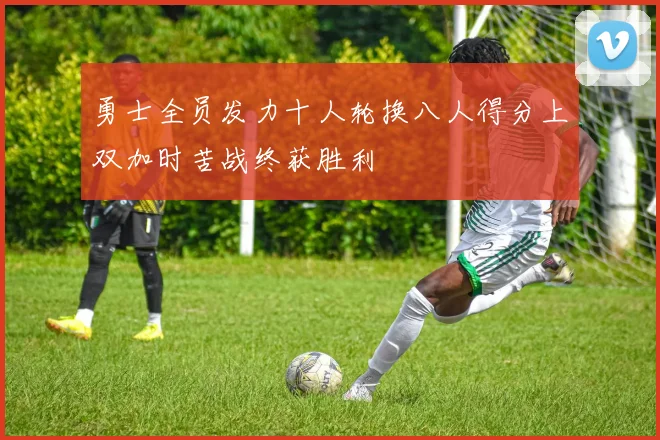 勇士全员发力十人轮换八人得分上双加时苦战终获胜利