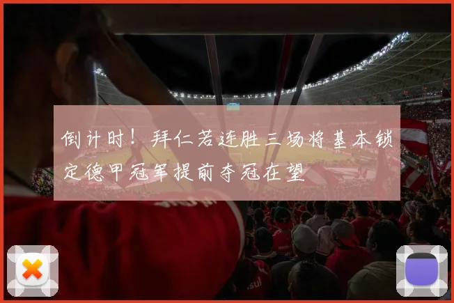 倒计时！拜仁若连胜三场将基本锁定德甲冠军提前夺冠在望