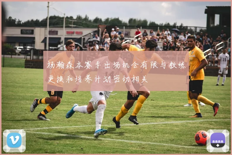 杨瀚森本赛季出场机会有限与教练更换和培养计划密切相关