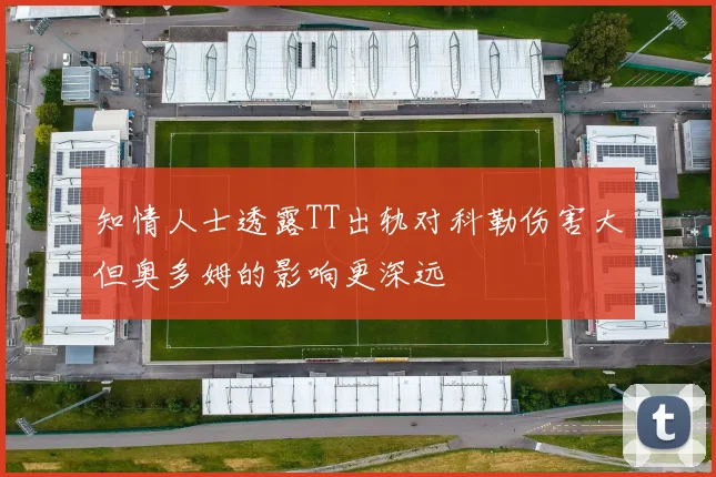 知情人士透露TT出轨对科勒伤害大但奥多姆的影响更深远
