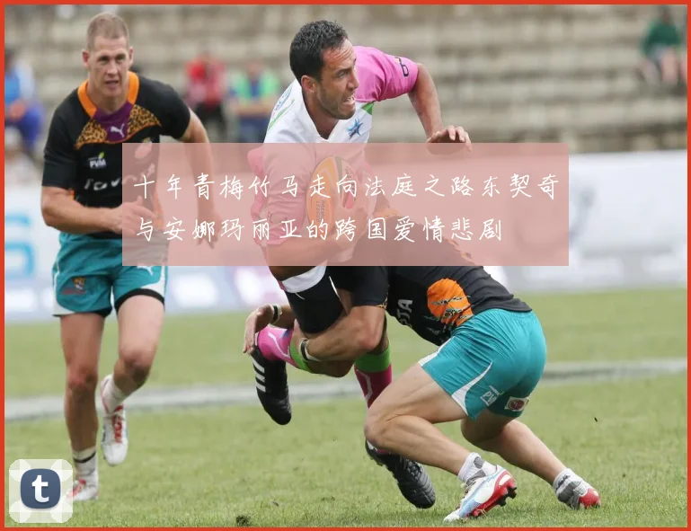 十年青梅竹马走向法庭之路东契奇与安娜玛丽亚的跨国爱情悲剧