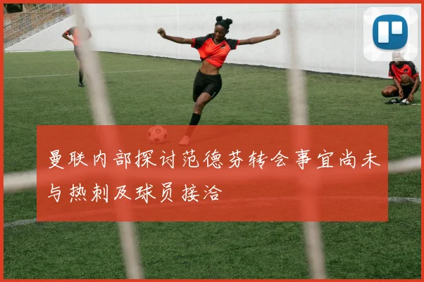 曼联内部探讨范德芬转会事宜尚未与热刺及球员接洽