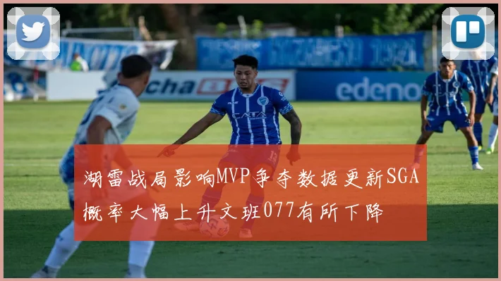 湖雷战局影响MVP争夺数据更新SGA概率大幅上升文班077有所下降
