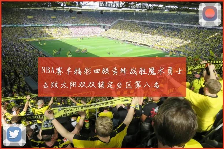 NBA赛季精彩回顾黄蜂战胜魔术勇士击败太阳双双锁定分区第八名