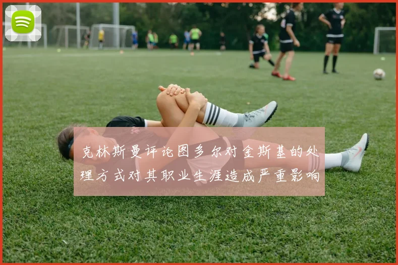 克林斯曼评论图多尔对金斯基的处理方式对其职业生涯造成严重影响