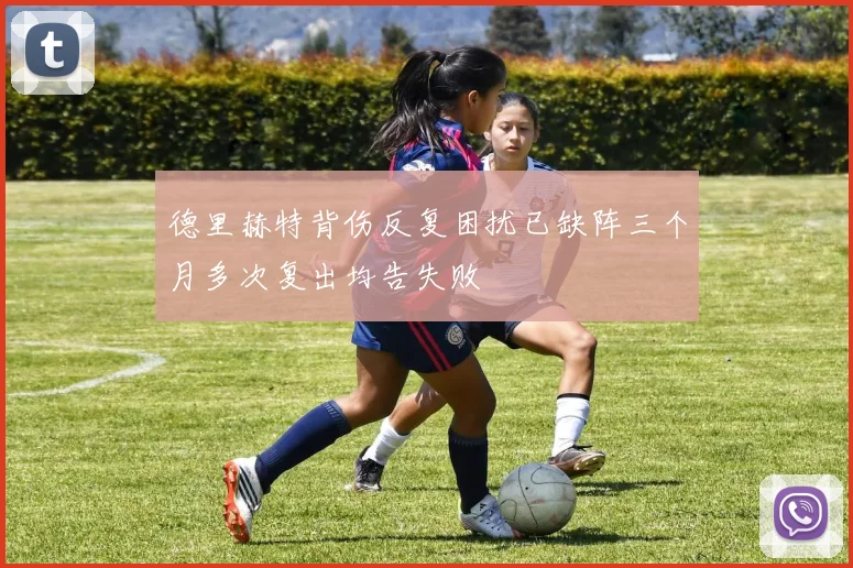 德里赫特背伤反复困扰已缺阵三个月多次复出均告失败