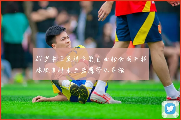 27岁中卫莱特今夏自由转会离开柏林联多特米兰蓝鹰等队争抢